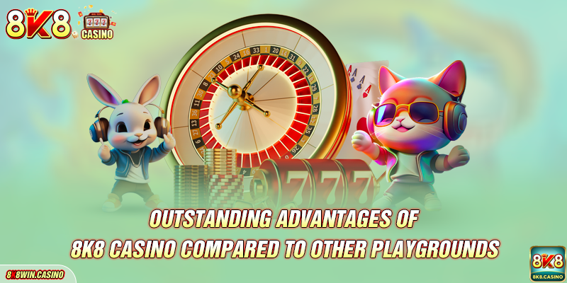 Outstanding advantages of 8k8 casino compared to other playgrounds